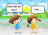 How old are you? I am …