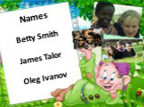 Betty Smith James Talor Oleg Ivanov. Names