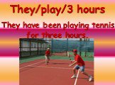 They/play/3 hours. They have been playing tennis for three hours.