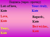 Подпись (через строчку). Best wishes, Kate Regards, Kate Yours truly, Kate Yours, Kate Love, Kate Lots of love, Kate