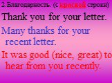 Thank you for your letter. Many thanks for your recent letter. It was good (nice, great) to hear from you recently. 2.Благодарность. (c красной строки)