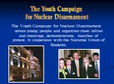 The Youth Campaign for Nuclear Disarmament unites young people and organizes mass rallies and meetings, demonstrations, marches of protest. It cooperates with the National Union of Students. The Youth Campaign for Nuclear Disarmament