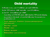 Child mortality. In Russia every year 14 children per each 1000 die. In the XIX century child mortality was 123 children, in the XV– 342 children per 1000 . According to UNICEF, most child deaths (70% in developing countries) is the result of one the following five causes or a combination of: Acute 