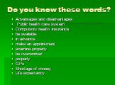 Do you know these words? Advantages and disadvantages Public health care system Compulsory health insurance be available in advance make an appointment examine properly be overworked properly GPs Shortage of money Life expectancy