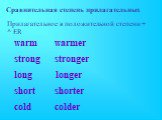 Сравнительная степень прилагательных. Прилагательное в положительной степени + ^ ER. warm warmer strong stronger long longer short shorter cold colder
