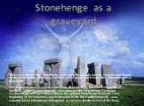 Stonehenge as a graveyard. There is a theory that Stonehenge was used for burials. Indeed, burials were found on the monuments territory, but they were made much later after Stonehenge had been built. According to news reports, a professor of archeology from the University of Sheffield, Mike Parker 