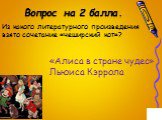 Из какого литературного произведения взято сочетание «чеширский кот»? «Алиса в стране чудес» Льюиса Кэррола