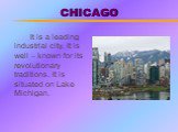 CHICAGO. It is a leading industrial city. It is well – known for its revolutionary traditions. It is situated on Lake Michigan.