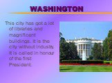 WASHINGTON. This city has got a lot of libraries and magnificent buildings. It is the city without industry. It is called in honour of the first President.