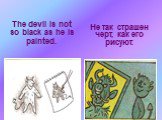 The devil is not so black as he is painted. Не так страшен черт, как его рисуют.