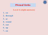 Phrasal Verbs. Level A (right answers) on through at round out up on