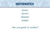 11+5= 23+7= 10+43= 2+60= Are you good at maths ? Mathematics