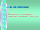 Цель заповедников: Сохранение и исследование различных природных территории