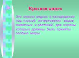 Красная книга. Это список редких и находящихся под угрозой исчезновения видов животных и растений, для охраны которых должны быть приняты особые меры