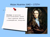 Иссак Ньютон 1642 – 1727гг. Описал закон всемирного тяготения и так называемые Законы Ньютона, заложившие основы классической механики. Меха́ника (от греческого — искусство построения машин) — наука о движении объектов и взаимодействии между ними.