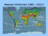 Фернан Магеллан 1480 – 1521гг. Совершил кругосветное путешествие, открыл Магелланов пролив.