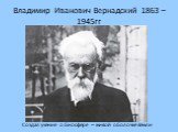 Владимир Иванович Вернадский 1863 – 1945гг. Создал учение о биосфере – живой оболочке Земли