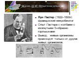 Луи Пастер (1822–1895г) французский микробиолог Опыт Пастера с колбами с изогнутыми S-образно горлышками Вывод: живые организмы происходят только от других живых организмов.