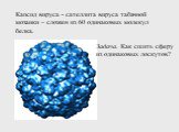 Капсид вируса - сателлита вируса табачной мозаики – сложен из 60 одинаковых молекул белка. Задача. Как сшить сферу из одинаковых лоскутов?