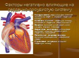 Факторы негативно влияющие на сердечно-сосудистую систему. Гиподинамия (недостаток двигательной активности) ведёт к атрофии сердечной мышцы Алкоголь отравляет сердечную мышцу, развивается сердечная недостаточность Никотин вызывает устойчивый спазм сосудов, инфаркт миокарда Недостаток кислорода в атм