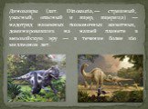 Динозавры (лат. Dinosauria,— страшный, ужасный, опасный и ящер, ящерица) — надотряд наземных позвоночных животных, доминировавших на нашей планете в мезозойскую эру — в течение более 160 миллионов лет.
