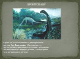 Одним из самых известных доисторических ящеров был бронтозавр. Он относился к ящеротазовым динозаврам из группы зауроподов. Его вес составлял порядка 30 тонн, а общая длина тела превышала 20 метров. БРОНТОЗАВР