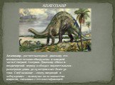 Апатозавр – растительноядный динозавр; его ископаемые останки обнаружены в западной части Северной Америки. Динозавр обитал в позднеюрский период и обладал внушительными размерами: длина до 25 метров и вес более 30 тонн. Своё название – «ящер, вводящий в заблуждение» – он получил из-за множества воп