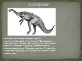 Известным динозавром периода триаса считается платеозавр. С латинского Plateosaurus — «плоский ящер». В длину был от 6 до 10 метров, а весом до 700 кг. Относится к разряду завроподоморфов, ящеротазовых ящеров. Название придумал Герман фон Майер еще в 1837 году. Он же досконально изучил ящера и описа
