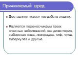 Причиняемый вред. Доставляют массу неудобств людям. Являются переносчиками таких опасных заболеваний, как дизентерия, сибирская язва, лихорадка, тиф, чума, туберкулёз и другие.