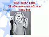 1961-1985г. США 32 обезьяны погибли в космосе. Макака Сем