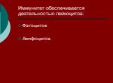 Иммунитет обеспечивается деятельностью лейкоцитов: Фагоцитов Лимфоцитов