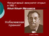 Фагоцитарный иммунитет открыл в 1882 г. Илья Ильич Мечников. (1845-1916). Нобелевская премия!