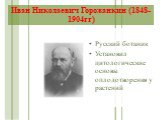 Иван Николаевич Горожанкин (1848-1904гг). Русский ботаник Установил цитологические основы оплодотворения у растений