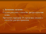 Домашнее задание: Сделать рисунки о способах распространения семян; Прочитать параграф 29; придумать загадки о способах распространения.