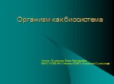 Организм как биосистема. Автор : Кудяшева Вера Григорьевна МОУ СОШ №12 Имени ОЛЕГА Кошевого Сыктывкара