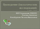 Проведение биологических исследований. (на уроках биологи). МОУ Сосновская СОШ №1 Учитель биологии Кинзбурская Татьяна Васильевна