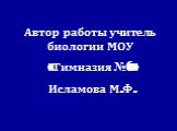 Автор работы учитель биологии МОУ «Гимназия №6» Исламова М.Ф.