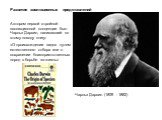 Автором первой стройной эволюционной концепции был Чарльз Дарвин, написавший по этому поводу книгу: «О происхождении видов путем естественного отбора или о сохранении благоприятственных пород в борьбе за жизнь». Чарльз Дарвин (1809 - 1882)