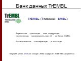 Банк данных TrEMBL. Формальная трансляция всех кодирующих нуклеотидных последовательностей из банка EMBL Автоматическая классификация и аннотация. TrEMBL (Translated EMBL). Текущий релиз 31.9 (24 января 2006) содержит 2 586 884 документа