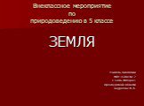 Внеклассное мероприятие по природоведению в 5 классе. ЗЕМЛЯ Учитель биологии МОУ «СОШ № 2 г. Соль-Илецка» Оренбургской области Андреева Н. Б.