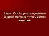 Цель: Обобщить полученные знания по теме «Что у Земли внутри»