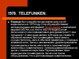 1970. TELEFUNKEN. Первым был разработан механический способ видеозаписи в 1970 году. Способ, разработанный западногерманской фирмой TELEFUNKEN и английской фирмой DECKA, состоял в том, что видеосигнал записывался на хлорвиниловый диск диаметром 21 см и толщиной 1,2 мм в виде мелких зубчиков на стенк
