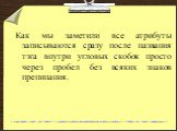 Как мы заметили все атрибуты записываются сразу после названия тэга внутри угловых скобок просто через пробел без всяких знаков препинания.