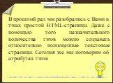 В прошлый раз мы разобрались с Вами в тэгах простой HTML-страницы. Даже с помощью того незначительного количества тэгов можно создавать относительно полноценные текстовые страницы. Сегодня же мы поговорим об атрибутах тэгов