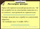 Рассмотрим примеры: Простой горизонтальный разделитель.  без атрибутов по умолчанию выводится с оттенком с центровкой по горизонтали. Теперь зададим все атрибуты следующим образом:,