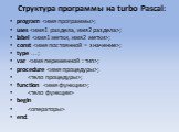 Структура программы на turbo Pascal: program ; uses ; label ; const ; type ...; var ; procedure ; ; function ;  begin  end.
