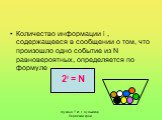 Количество информации i , содержащееся в сообщении о том, что произошло одно событие из N равновероятных, определяется по формуле. 2i = N