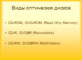 Виды оптических дисков. CD-ROM, DVD-ROM (Read Only Memory) CD-R, DVDR (Recordable) CD-RW, DVDRW (ReWritable)
