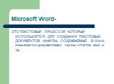 Microsoft Word-. ЭТО ТЕКСТОВЫЙ ПРЦЕССОР, КОТОРЫЙ ИСПОЛЬЗУЕТСЯ ДЛЯ СОЗДАНИЯ ТЕКСТОВЫХ ДОКУМЕНТОВ (ФАЙЛЫ, СОЗДАВАЕМЫЕ В Word, называются документами): писем, отчётов, книг и т.д.