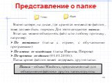 Представление о папке. В компьютере, на диске, где хранятся множество файлов, тоже должен быть порядок. Для этого создаются папки. В папках можно объединять файлы по любому признаку, например: По тематике (папка с играми, с обучающими программами) По имени ее владельца (папка Иванова, Петрова) По вр